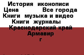 История  иконописи › Цена ­ 1 500 - Все города Книги, музыка и видео » Книги, журналы   . Краснодарский край,Армавир г.